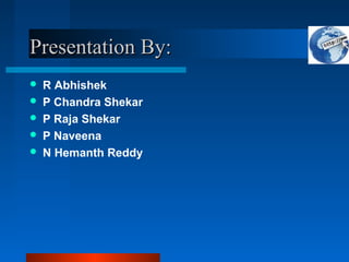 Presentation By:Presentation By:
 R Abhishek
 P Chandra Shekar
 P Raja Shekar
 P Naveena
 N Hemanth Reddy
 
