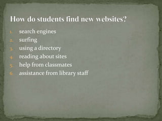 1. search engines
2. surfing
3. using a directory
4. reading about sites
5. help from classmates
6. assistance from library staff
 