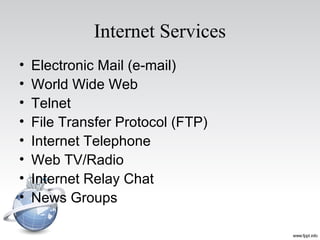 Internet Services
• Electronic Mail (e-mail)
• World Wide Web
• Telnet
• File Transfer Protocol (FTP)
• Internet Telephone
• Web TV/Radio
• Internet Relay Chat
• News Groups
 