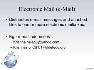 Electronic Mail (e-Mail)
• Distributes e-mail messages and attached
files to one or more electronic mailboxes.
• Eg:- e-mail addresses
– Krishna.nalagu@yahoo.com
– Krishnas.cnc3hb17@detedu.org
 