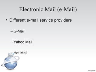 Electronic Mail (e-Mail)
• Different e-mail service providers
– G-Mail
– Yahoo Mail
– Hot Mail
 