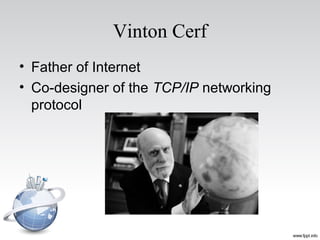 Vinton Cerf
• Father of Internet
• Co-designer of the TCP/IP networking
protocol
 