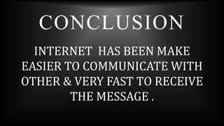 CONCLUSION
INTERNET HAS BEEN MAKE
EASIER TO COMMUNICATE WITH
OTHER & VERY FAST TO RECEIVE
THE MESSAGE .
 