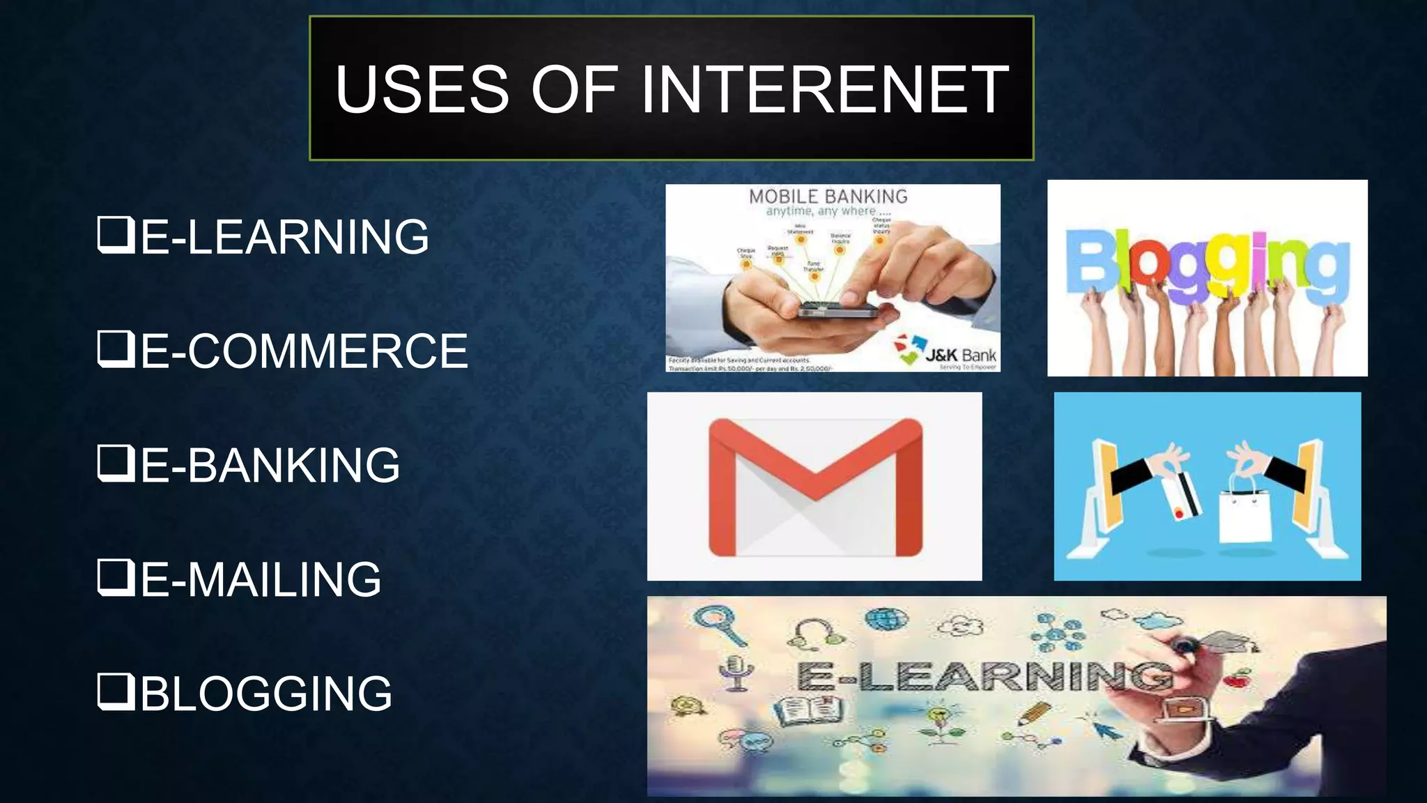 USES OF INTERENET
E-LEARNING
E-COMMERCE
E-BANKING
E-MAILING
BLOGGING
 