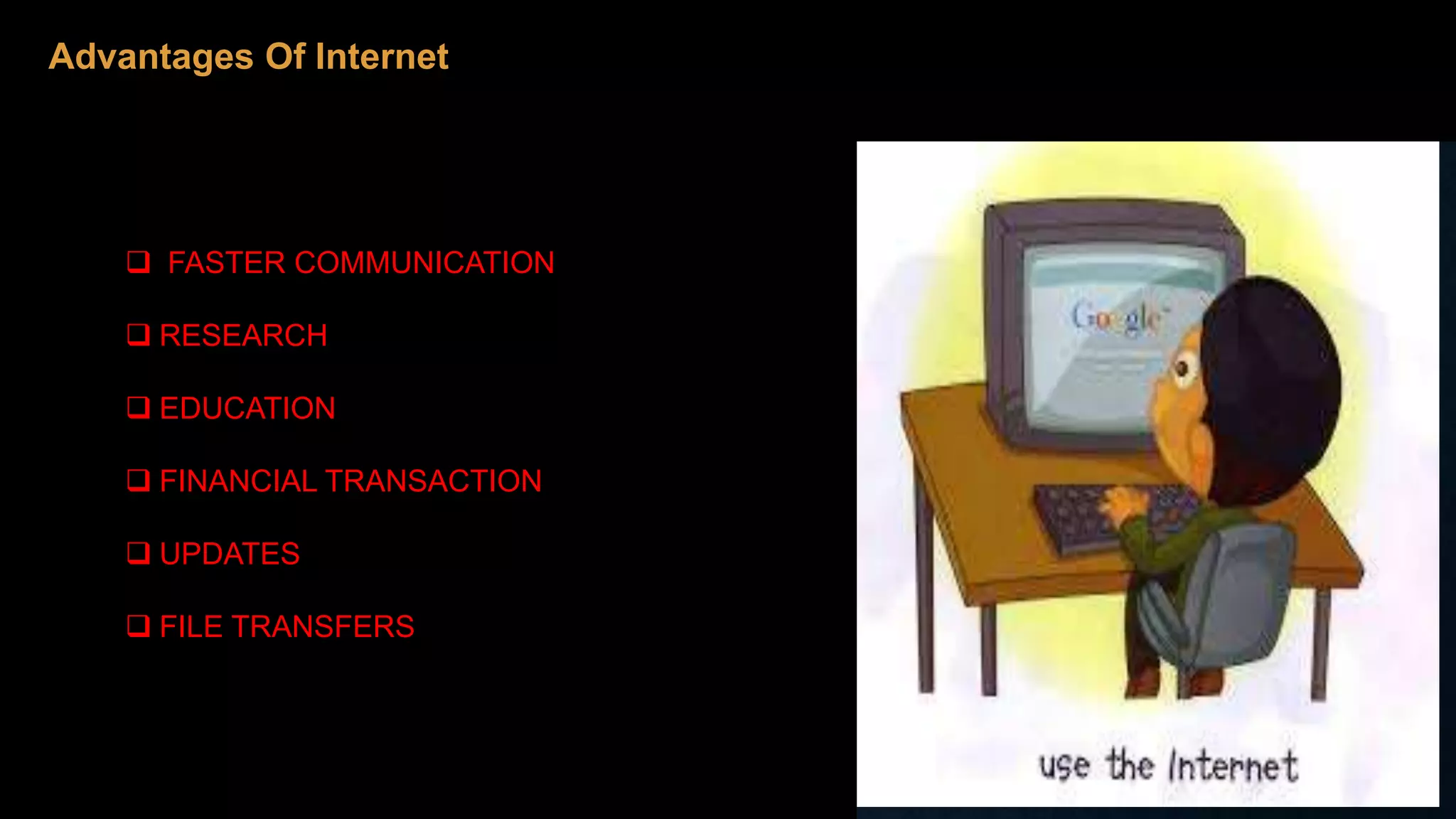 Advantages Of Internet
 FASTER COMMUNICATION
 RESEARCH
 EDUCATION
 FINANCIAL TRANSACTION
 UPDATES
 FILE TRANSFERS
 