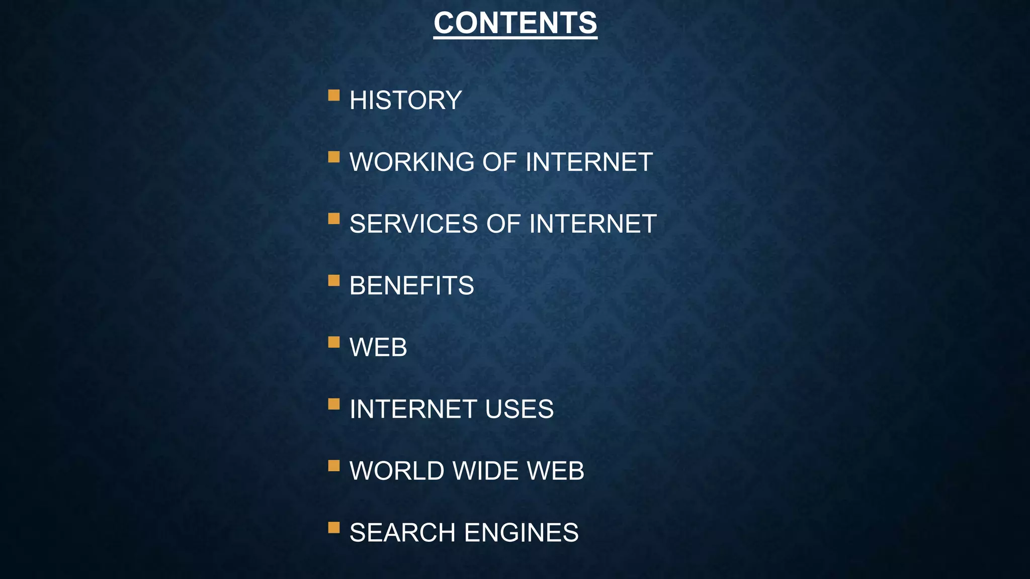 CONTENTS
 HISTORY
 WORKING OF INTERNET
 SERVICES OF INTERNET
 BENEFITS
 WEB
 INTERNET USES
 WORLD WIDE WEB
 SEARCH ENGINES
 