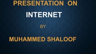 PRESENTATION ON
INTERNET
BY
MUHAMMED SHALOOF
 