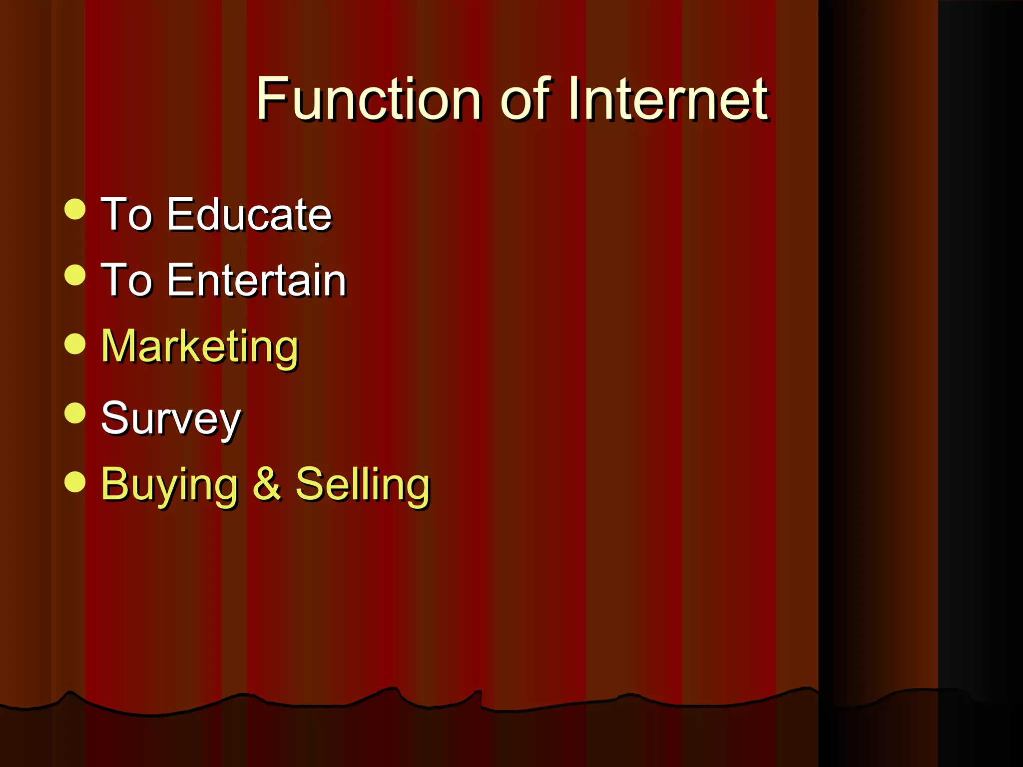 Function of InternetFunction of Internet
To EducateTo Educate
To EntertainTo Entertain
MarketingMarketing
SurveySurvey
Buying & SellingBuying & Selling
 
