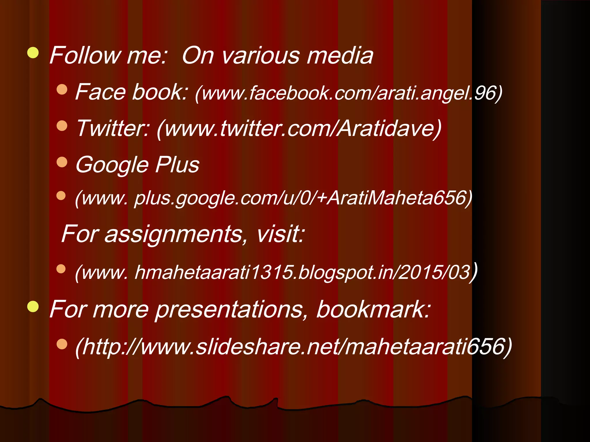 Follow me: On various media
Face book: (www.facebook.com/arati.angel.96)
Twitter: (www.twitter.com/Aratidave)
Google Plus
 (www. plus.google.com/u/0/+AratiMaheta656)
For assignments, visit:
 (www. hmahetaarati1315.blogspot.in/2015/03)
For more presentations, bookmark:
(http://www.slideshare.net/mahetaarati656)
 