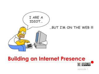Building an Internet Presence I ARE A IDIOT… …BUT I’M ON THE WEB !!! episode 1 