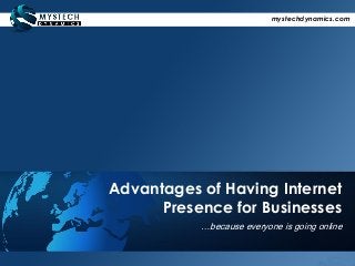 Advantages of Having Internet
Presence for Businesses
…because everyone is going online
mystechdynamics.com
 
