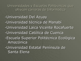 Universidades y Escuelas Politécnicas que ofrecen carreras de Informática <ul><li>-Universidad Del Azuay </li></ul><ul><li...