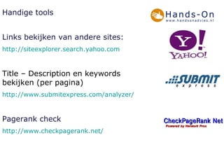 Handige tools Links bekijken van andere sites: http://siteexplorer.search.yahoo.com Title – Description en keywords bekijken (per pagina) http://www.submitexpress.com/analyzer/ Pagerank check http:// www.checkpagerank.net / 