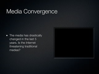 Media Convergence


 The media has drastically
 changed in the last 5
 years. Is the Internet
 threatening traditional
 medias?
 