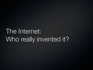 The Internet:
Who really invented it?
 