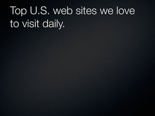 Top U.S. web sites we love
to visit daily.
 