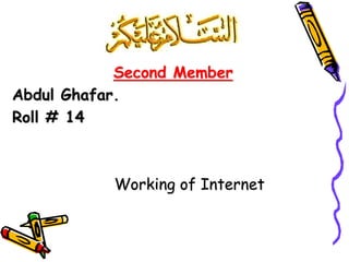 Second Member
Abdul Ghafar.
Roll # 14
Working of Internet
 