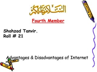 Fourth Member
Shahzad Tanvir.
Roll # 21
Advantages & Disadvantages of Internet
 