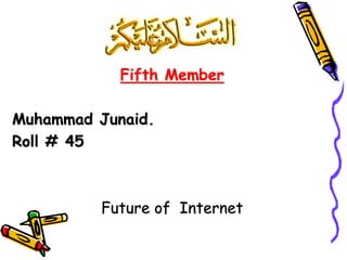 Fifth Member
Muhammad Junaid.
Roll # 45
Future of Internet
 