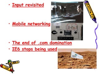• Input revisited
• Mobile networking
• The end of .com domination
• IE6 stops being used
 