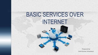 BASIC SERVICES OVER
INTERNET
Prepared by
Amit Kumar Srivastava
 