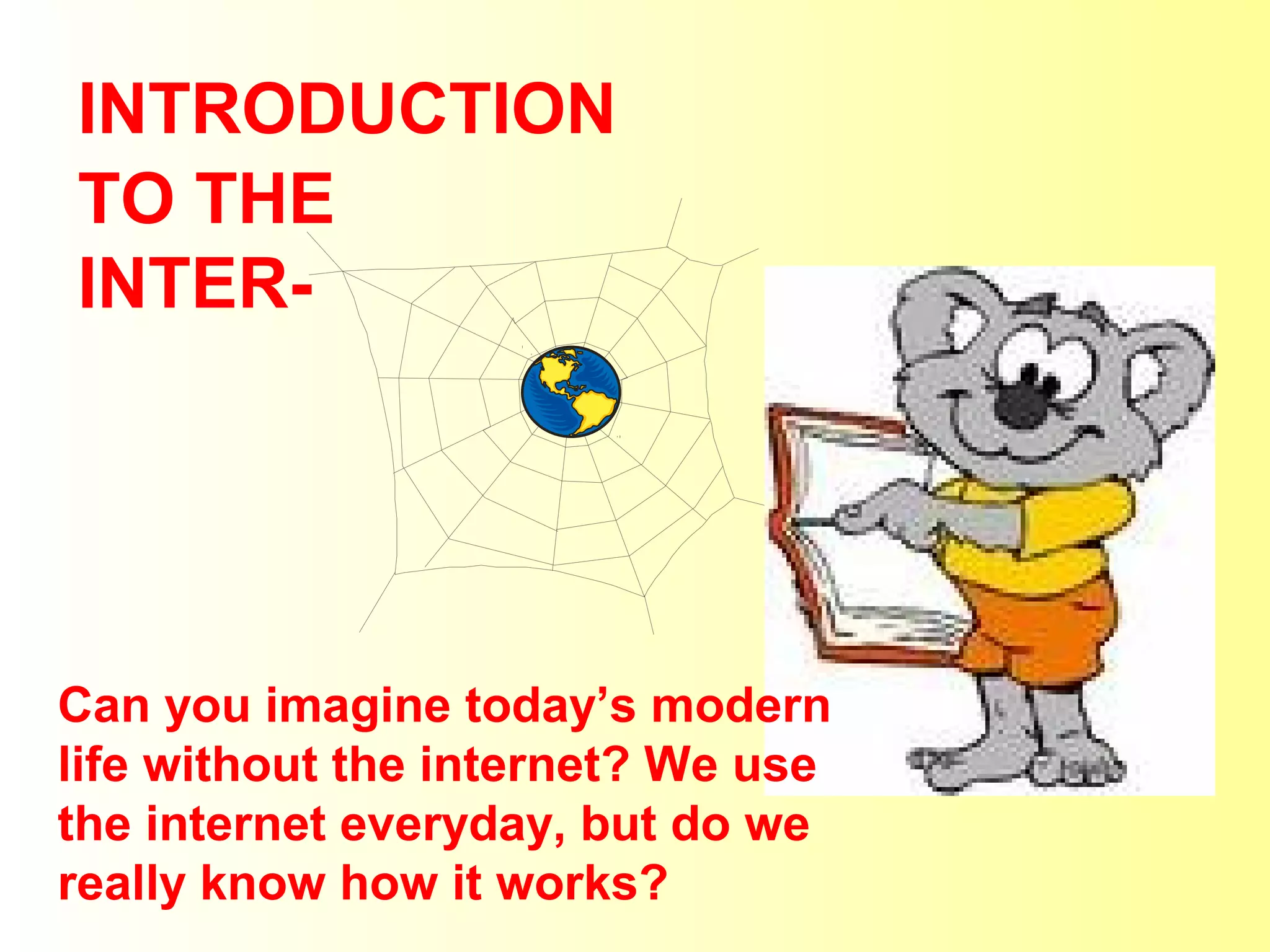 INTRODUCTION 
TO THE 
INTER-Can 
you imagine today’s modern 
life without the internet? We use 
the internet everyday, but do we 
really know how it works? 
 