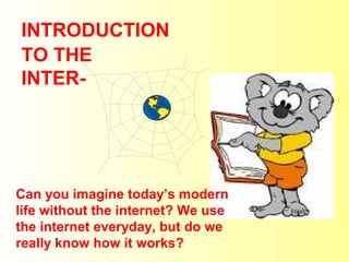 INTRODUCTION 
TO THE 
INTER-Can 
you imagine today’s modern 
life without the internet? We use 
the internet everyday, but do we 
really know how it works? 
 