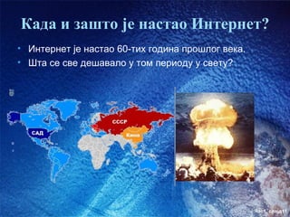 Када и зашто је настао Интернет?
• Интернет је настао 60-тих година прошлог века.
• Шта се све дешавало у том периоду у свету?




                                                   час1. слајд11
 