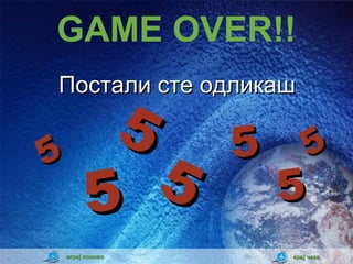 GAME OVER!!
Постали сте одликаш


5
           5       5       5
          5  5         5
    играј поново       крај часа
 