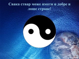 Свака ствар може имати и добре и
          лоше стране!




                               час3. слајд03
 