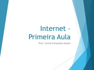 Internet –
Primeira Aula
Prof. Carine Furlanetto Auzani
 