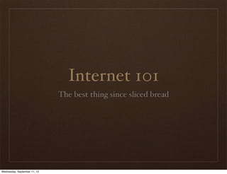 Internet 101
The best thing since sliced bread
Wednesday, September 11, 13
 