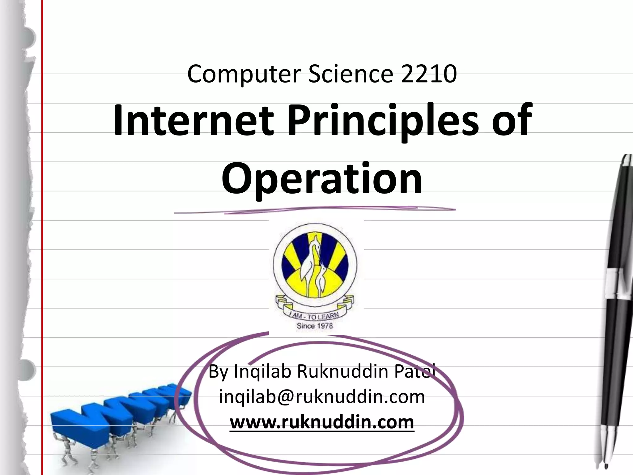 Computer Science 2210
Internet Principles of
Operation
By Inqilab Ruknuddin Patel
inqilab@ruknuddin.com
www.ruknuddin.com
 