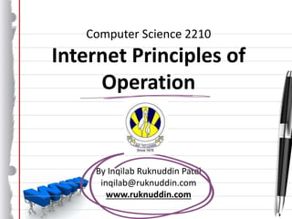 Computer Science 2210
Internet Principles of
Operation
By Inqilab Ruknuddin Patel
inqilab@ruknuddin.com
www.ruknuddin.com
 