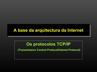 A base da A base da aarrqquuiitteeccttuurraa ddaa IInntteerrnneett 
Os protocolos TCP/IP 
(Transmission Control Protocol/Intenet Protocol) 
4 
 