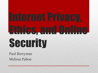Internet Privacy,
Ethics, and Online
Security
Paul Berryman
Melissa Pabon
 