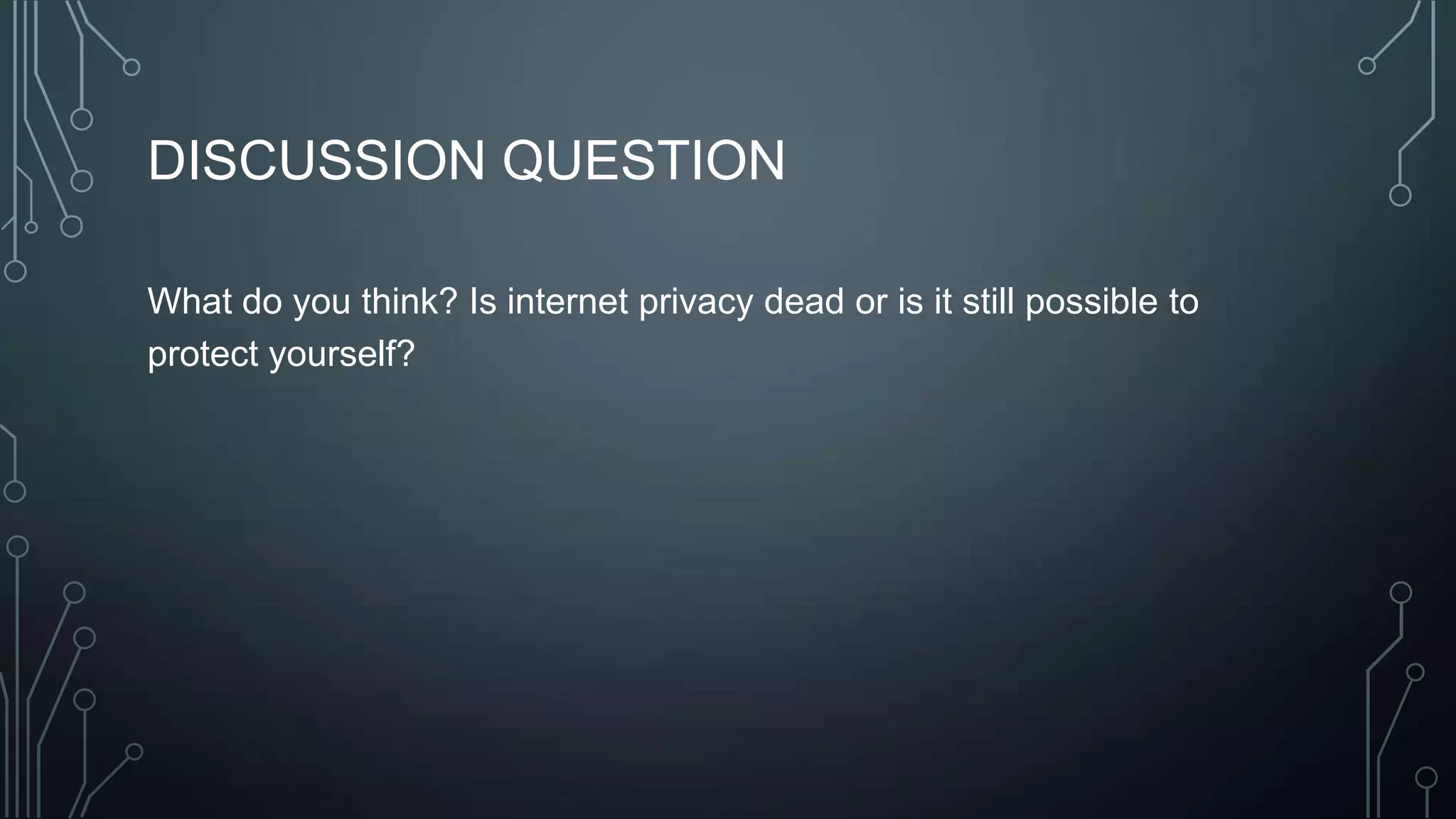 DISCUSSION QUESTION
What do you think? Is internet privacy dead or is it still possible to
protect yourself?
 
