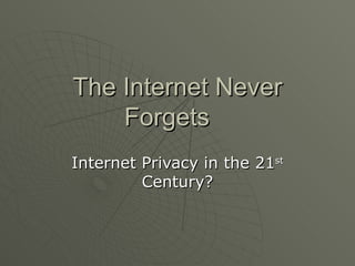 The Internet Never
    Forgets
Internet Privacy in the 21st
         Century?
 