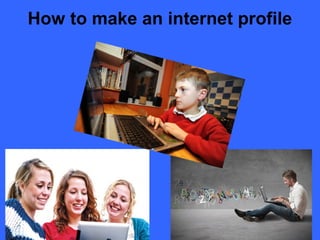 How to make an internet profile

 