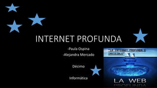 INTERNET PROFUNDA
-Paula Ospina
-Alejandra Mercado
Décimo
Informática
 