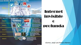 Internet
invisible
o
profunda
Alumno: Jorge Luis Ferreyra Mamani
 
