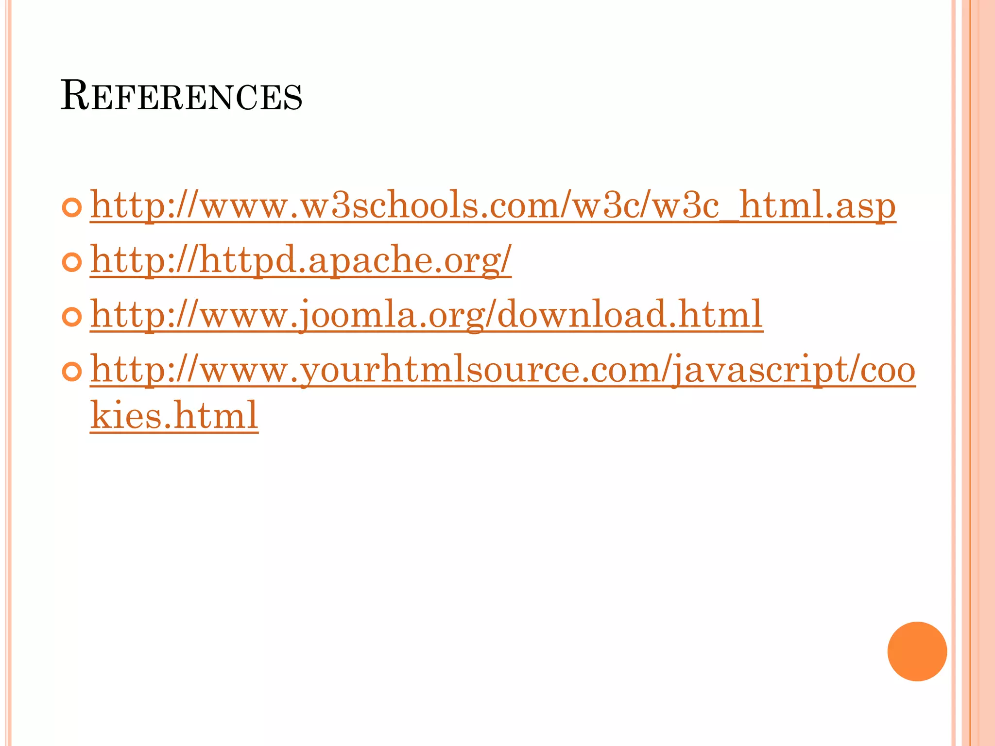 REFERENCES
 http://www.w3schools.com/w3c/w3c_html.asp
 http://httpd.apache.org/
 http://www.joomla.org/download.html
 http://www.yourhtmlsource.com/javascript/coo
kies.html
 