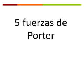 5 fuerzas de
   Porter
 