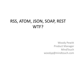 RSS, ATOM, JSON, SOAP, RESTWTF? Woody Pewitt Product Manager MindTouch woodyp@mindtouch.com 