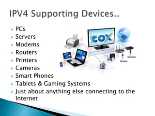  PCs
 Servers
 Modems
 Routers
 Printers
 Cameras
 Smart Phones
 Tablets & Gaming Systems
 Just about anything else connecting to the
Internet
 