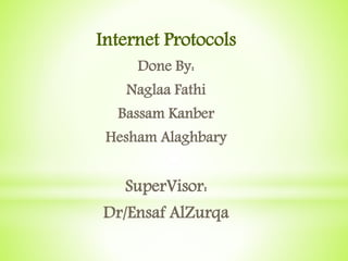 Internet Protocols
Done By:
Naglaa Fathi
Bassam Kanber
Hesham Alaghbary
SuperVisor:
Dr/Ensaf AlZurqa
 