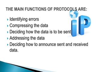  Identifying errors
 Compressing the data
 Deciding how the data is to be sent
 Addressing the data
 Deciding how to announce sent and received
data.
 