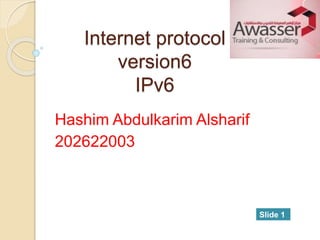 Internet protocol
version6
IPv6
Hashim Abdulkarim Alsharif
202622003
Slide 1
 