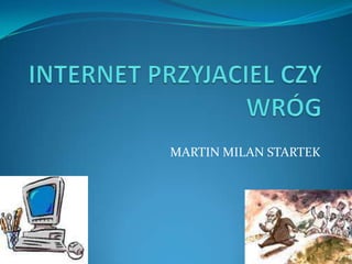 INTERNET PRZYJACIEL CZY WRÓG MARTIN MILAN STARTEK 