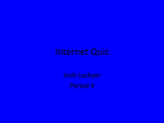 Internet Quiz

 Josh Lockyer
   Period 4
 